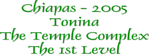 Chiapas - 2005
Tonina
The Temple Complex
The 1st Level