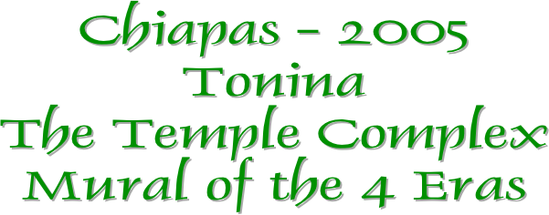 Chiapas - 2005
Tonina
The Temple Complex
Mural of the 4 Eras