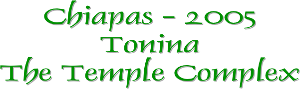 Chiapas - 2005
Tonina
The Temple Complex