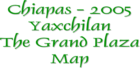 Chiapas - 2005
Yaxchilan
The Grand Plaza
Map