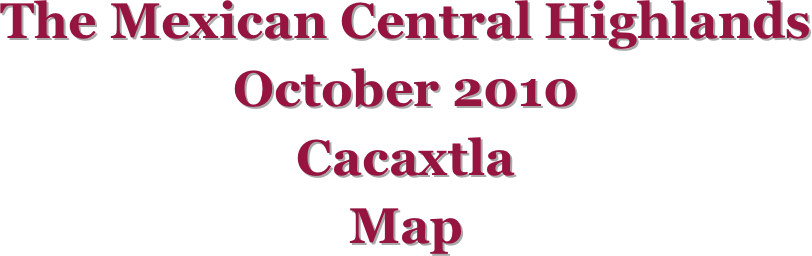 The Mexican Central Highlands
October 2010
Cacaxtla
Map