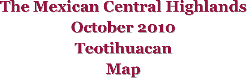 The Mexican Central Highlands
October 2010
Teotihuacan
Map