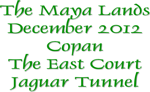 The Maya Lands
December 2012
Copan
The East Court
Jaguar Tunnel