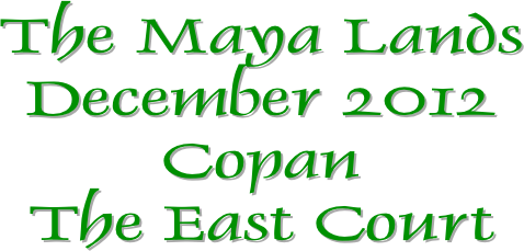 The Maya Lands
December 2012
Copan
The East Court