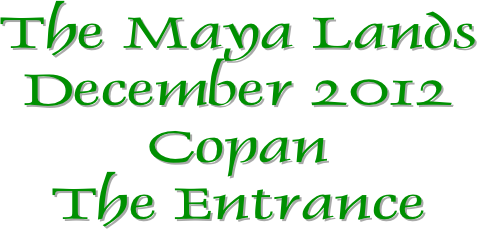 The Maya Lands
December 2012
Copan
The Entrance