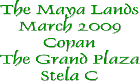 The Maya Lands
March 2009
Copan
The Grand Plaza
Stela C