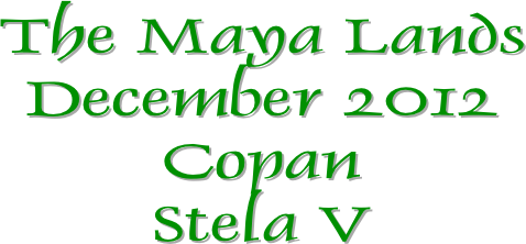 The Maya Lands
December 2012
Copan
Stela V