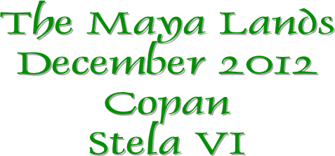 The Maya Lands
December 2012
Copan
Stela VI
