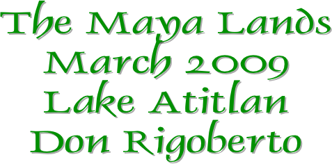 The Maya Lands
March 2009
Lake Atitlan
Don Rigoberto