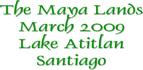 The Maya Lands
March 2009
Lake Atitlan
Santiago