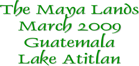 The Maya Lands
March 2009
Guatemala
Lake Atitlan