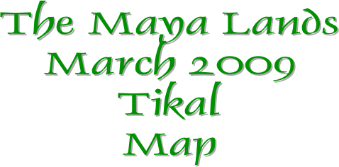 The Maya Lands
March 2009
Tikal
Map