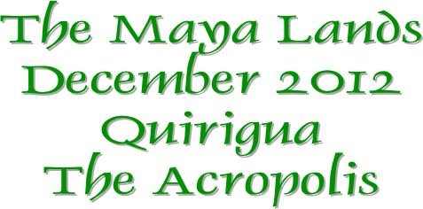 The Maya Lands
December 2012
Quirigua
The Acropolis