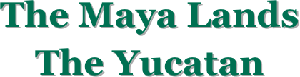 The Maya Lands
The Yucatan