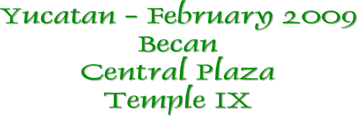 Yucatan - February 2009
Becan
Central Plaza
Temple IX