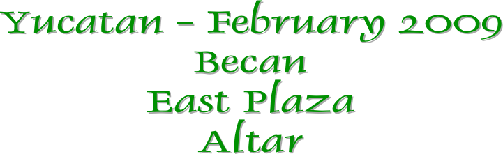 Yucatan - February 2009
Becan
East Plaza
Altar