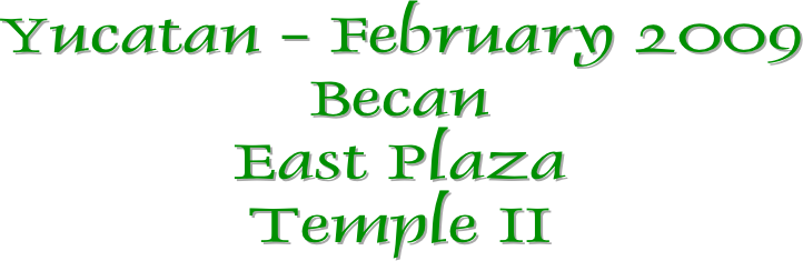 Yucatan - February 2009
Becan
East Plaza
Temple II