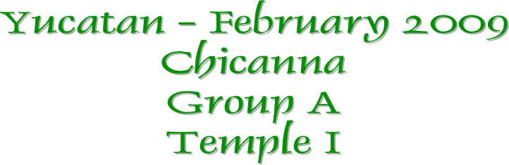Yucatan - February 2009
Chicanna
Group A
Temple I