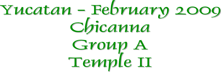 Yucatan - February 2009
Chicanna
Group A
Temple II