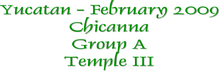 Yucatan - February 2009
Chicanna
Group A
Temple III
