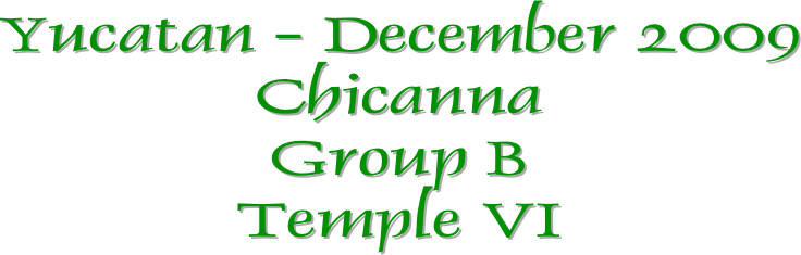 Yucatan - December 2009
Chicanna
Group B
Temple VI