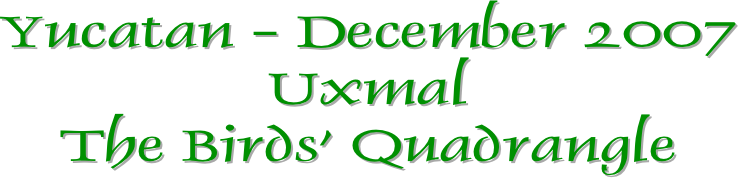 Yucatan - December 2007
Uxmal
The Birds’ Quadrangle